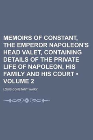 Cover of Memoirs of Constant, the Emperor Napoleon's Head Valet, Containing Details of the Private Life of Napoleon, His Family and His Court (Volume 2)