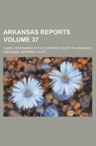 Cover of Arkansas Reports; Cases Determined in the Supreme Court of Arkansas Volume 37