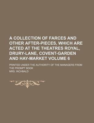 Book cover for A Collection of Farces and Other After-Pieces, Which Are Acted at the Theatres Royal, Drury-Lane, Covent-Garden and Hay-Market Volume 6; Printed Under the Authority of the Managers from the Prompt Book