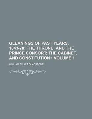 Book cover for Gleanings of Past Years, 1843-78 (Volume 1); The Throne, and the Prince Consort the Cabinet, and Constitution