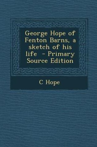 Cover of George Hope of Fenton Barns, a Sketch of His Life - Primary Source Edition