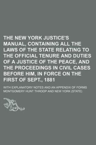 Cover of The New York Justice's Manual, Containing All the Laws of the State Relating to the Official Tenure and Duties of a Justice of the Peace, and the Proceedings in Civil Cases Before Him, in Force on the First of Sept., 1881; With Explanatory Notes and an Appendi