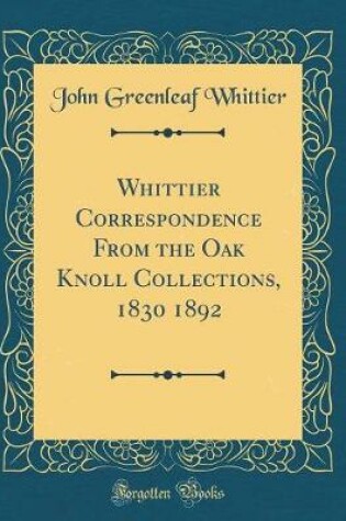 Cover of Whittier Correspondence From the Oak Knoll Collections, 1830 1892 (Classic Reprint)