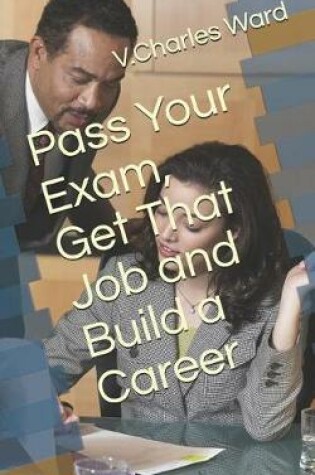 Cover of Pass Your Exam, Get That Job and Build a Career