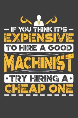 Book cover for If You Think It's Expensive To Hire A Good Machinist Try Hiring A Cheap One