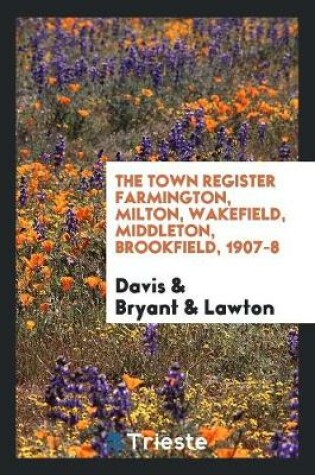 Cover of The Town Register Farmington, Milton, Wakefield, Middleton, Brookfield, 1907-8