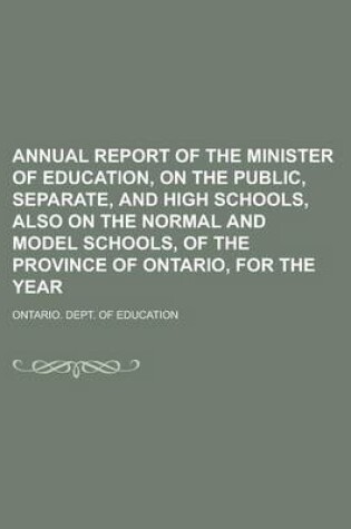 Cover of Annual Report of the Minister of Education, on the Public, Separate, and High Schools, Also on the Normal and Model Schools, of the Province of Ontario, for the Year