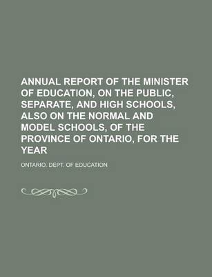 Book cover for Annual Report of the Minister of Education, on the Public, Separate, and High Schools, Also on the Normal and Model Schools, of the Province of Ontario, for the Year