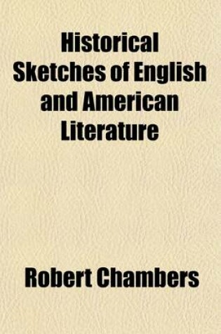 Cover of Historical Sketches of English and American Literature; Embracing an Account of the Principal Productions of the Most Distinguished Authors in Great Britain and the United States, from the Earliest to the Present Period