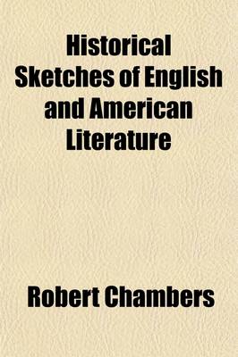 Book cover for Historical Sketches of English and American Literature; Embracing an Account of the Principal Productions of the Most Distinguished Authors in Great Britain and the United States, from the Earliest to the Present Period