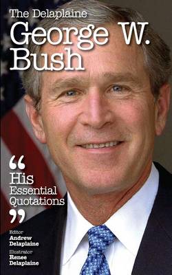 Book cover for The Delaplaine George W. Bush - His Essential Quotations