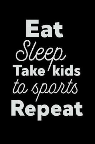Cover of Eat Sleep Take Kids to Sports Repeat