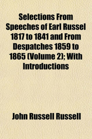 Cover of Selections from Speeches of Earl Russel 1817 to 1841 and from Despatches 1859 to 1865 (Volume 2); With Introductions