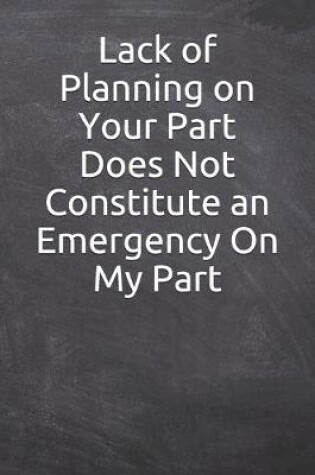 Cover of Lack of Planning on Your Part Does Not Constitute an Emergency On My Part