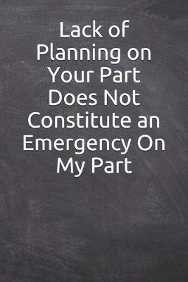 Book cover for Lack of Planning on Your Part Does Not Constitute an Emergency On My Part