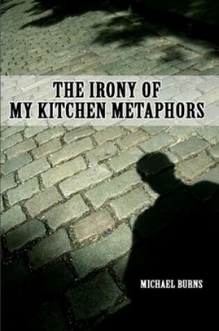 Cover of The Irony Of My Kitchen Metaphors