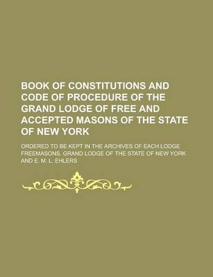 Book cover for Book of Constitutions and Code of Procedure of the Grand Lodge of Free and Accepted Masons of the State of New York; Ordered to Be Kept in the Archives of Each Lodge