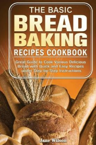 Cover of The Basic Bread Baking Recipes Cookbook