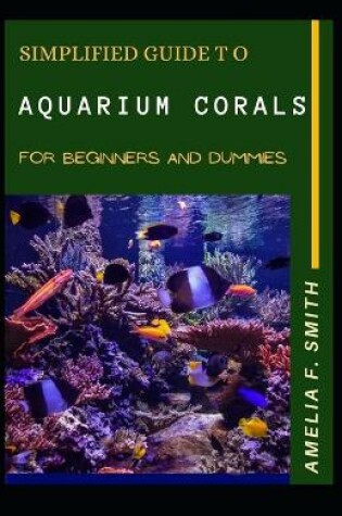 Cover of Simplified Guide To Aquarium Corals For Beginners And Dummies