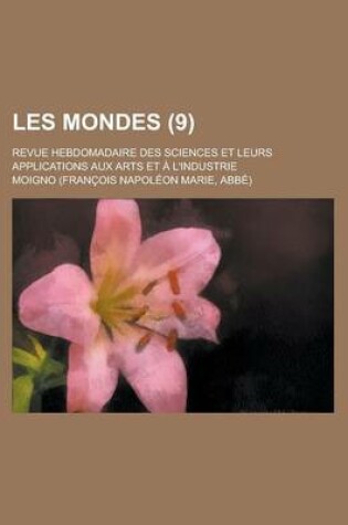 Cover of Les Mondes (9); Revue Hebdomadaire Des Sciences Et Leurs Applications Aux Arts Et A L'Industrie