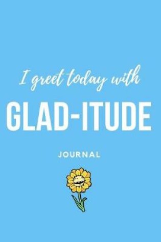 Cover of I Greet Today with Glad-Itude Journal