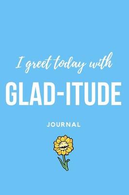 Book cover for I Greet Today with Glad-Itude Journal