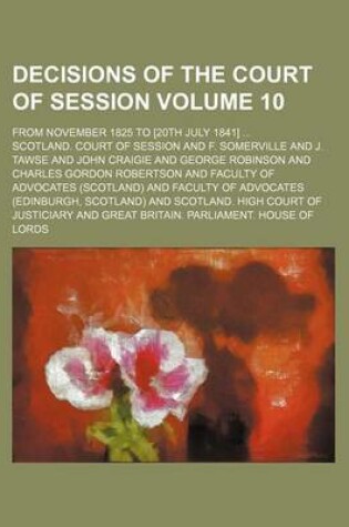 Cover of Decisions of the Court of Session; From November 1825 to [20th July 1841] Volume 10