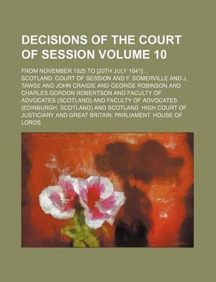 Book cover for Decisions of the Court of Session; From November 1825 to [20th July 1841] Volume 10