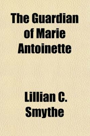 Cover of The Guardian of Marie Antoinette (Volume 1); Letters from the Comte de Mercy-Argenteau, Austrian Ambassador to the Court of Versailles, to Marie Therese, Empress of Austria, 1770-1780