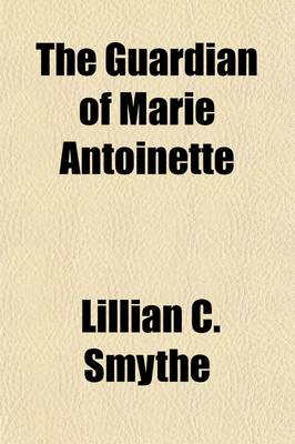 Book cover for The Guardian of Marie Antoinette (Volume 1); Letters from the Comte de Mercy-Argenteau, Austrian Ambassador to the Court of Versailles, to Marie Therese, Empress of Austria, 1770-1780