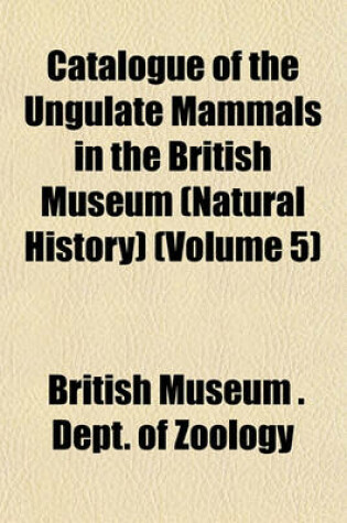 Cover of Catalogue of the Ungulate Mammals in the British Museum (Natural History) (Volume 5)