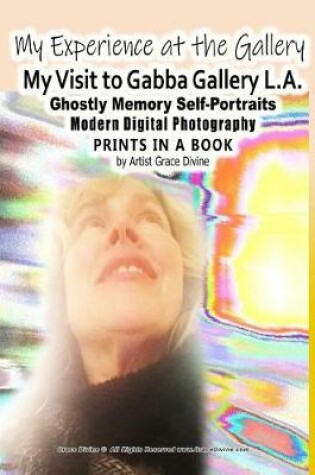 Cover of My Experience at the Gallery My Visit to Gabba Gallery L.A. Ghostly Memory Self-Portraits Modern Digital Photography Prints in a Book by Artist Grace Divine