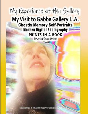 Book cover for My Experience at the Gallery My Visit to Gabba Gallery L.A. Ghostly Memory Self-Portraits Modern Digital Photography Prints in a Book by Artist Grace Divine