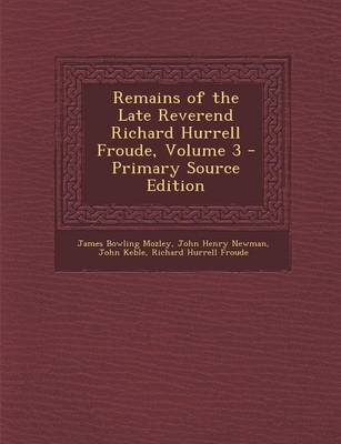 Book cover for Remains of the Late Reverend Richard Hurrell Froude, Volume 3 - Primary Source Edition