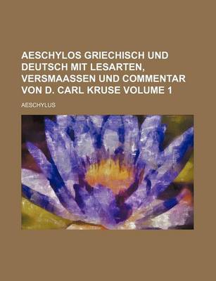 Book cover for Aeschylos Griechisch Und Deutsch Mit Lesarten, Versmaassen Und Commentar Von D. Carl Kruse Volume 1