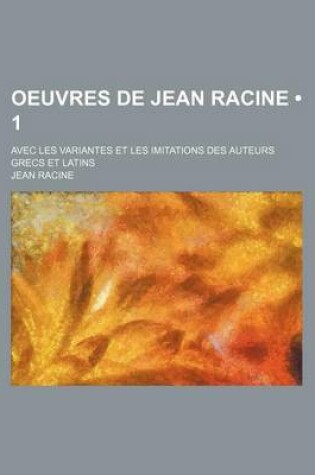 Cover of Oeuvres de Jean Racine (1 ); Avec Les Variantes Et Les Imitations Des Auteurs Grecs Et Latins