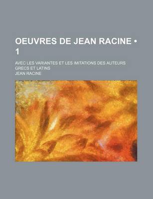 Book cover for Oeuvres de Jean Racine (1 ); Avec Les Variantes Et Les Imitations Des Auteurs Grecs Et Latins