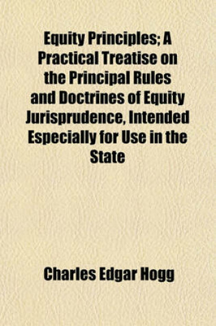 Cover of Equity Principles; A Practical Treatise on the Principal Rules and Doctrines of Equity Jurisprudence, Intended Especially for Use in the State