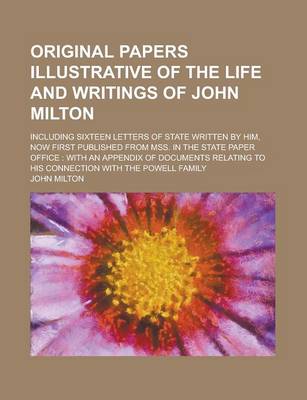 Book cover for Original Papers Illustrative of the Life and Writings of John Milton; Including Sixteen Letters of State Written by Him, Now First Published from Mss. in the State Paper Office