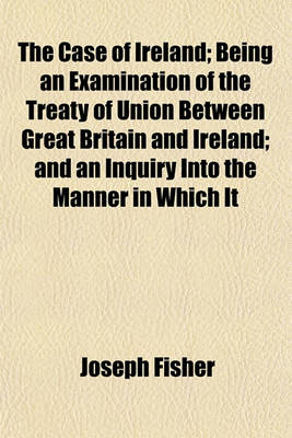 Book cover for The Case of Ireland; Being an Examination of the Treaty of Union Between Great Britain and Ireland; And an Inquiry Into the Manner in Which It