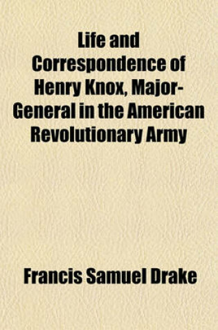Cover of Life and Correspondence of Henry Knox, Major-General in the American Revolutionary Army