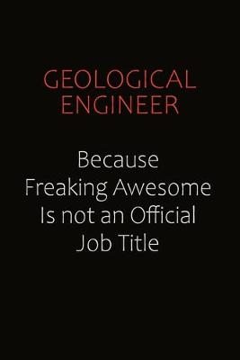 Book cover for Geological Engineer Because Freaking Awesome Is Not An Official Job Title