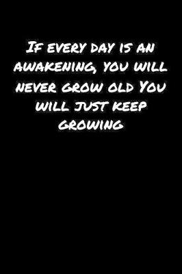 Book cover for If Every Day Is An Awakening You Will Never Grow Old You Will Just Keep Growing