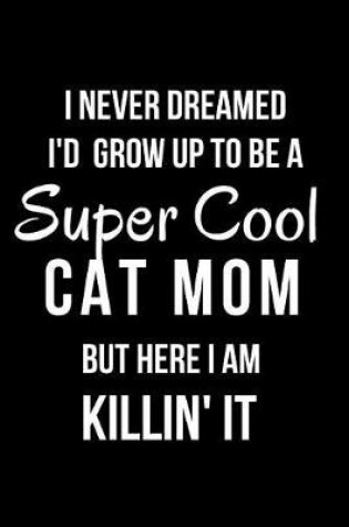 Cover of I Never Dreamed I'd Grow Up to Be a Super Cool Cat Mom But Here I Am Killin' It