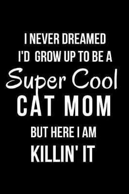 Book cover for I Never Dreamed I'd Grow Up to Be a Super Cool Cat Mom But Here I Am Killin' It