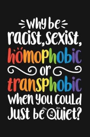 Cover of Why Be Racist Sexist Homophobic or Transphobic When You Could Just Be Quiet