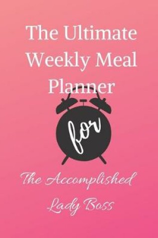 Cover of The Ultimate Weekly Meal Planner for The Accomplished Lady Boss