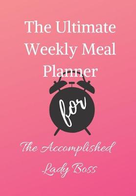 Book cover for The Ultimate Weekly Meal Planner for The Accomplished Lady Boss