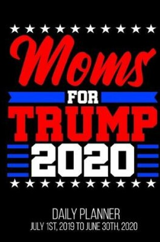 Cover of Moms For Trump 2020 Daily Planner July 1st, 2019 To June 30th, 2020