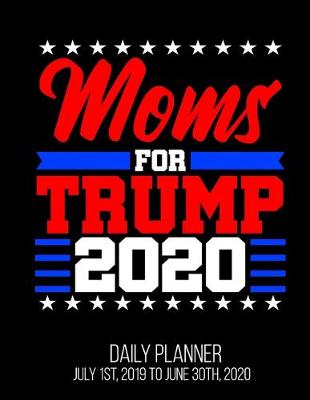 Book cover for Moms For Trump 2020 Daily Planner July 1st, 2019 To June 30th, 2020